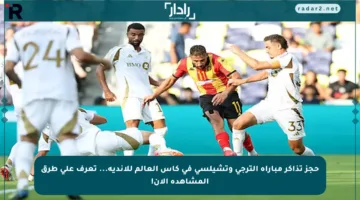 حجز تذاكر مباراة الترجي وتشيلسي في كأس العالم للأندية… تعرف على طرق المشاهدة الآن!